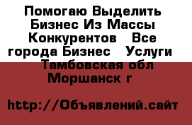  Помогаю Выделить Бизнес Из Массы Конкурентов - Все города Бизнес » Услуги   . Тамбовская обл.,Моршанск г.